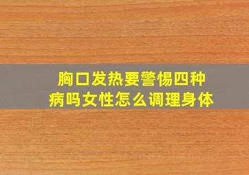 胸口发热要警惕四种病吗女性怎么调理身体