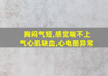 胸闷气短,感觉喘不上气心肌缺血,心电图异常