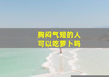 胸闷气短的人可以吃萝卜吗