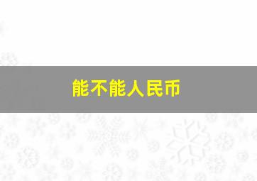 能不能人民币