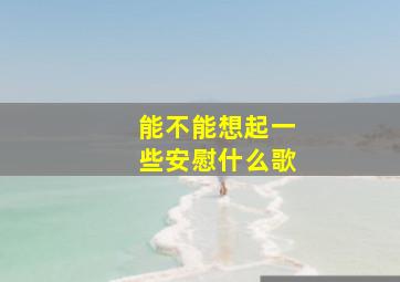 能不能想起一些安慰什么歌