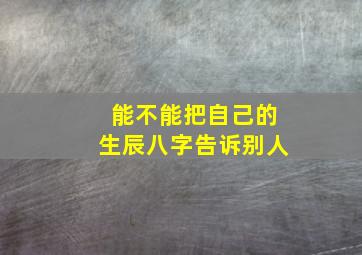 能不能把自己的生辰八字告诉别人