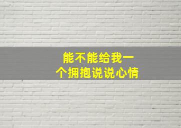 能不能给我一个拥抱说说心情