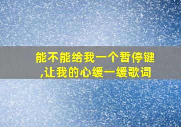 能不能给我一个暂停键,让我的心缓一缓歌词