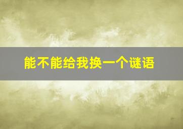 能不能给我换一个谜语