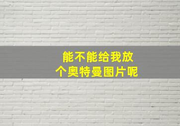 能不能给我放个奥特曼图片呢