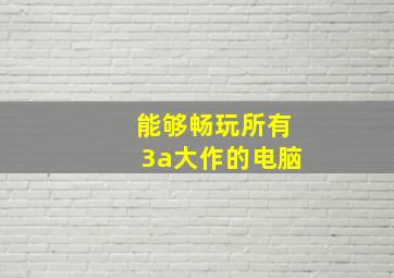 能够畅玩所有3a大作的电脑