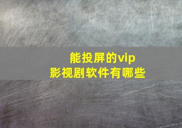 能投屏的vip影视剧软件有哪些