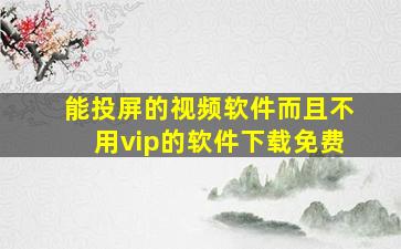 能投屏的视频软件而且不用vip的软件下载免费