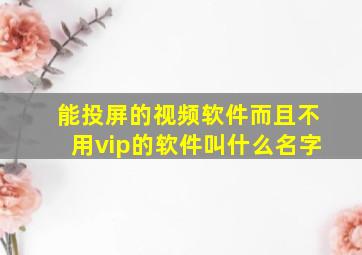 能投屏的视频软件而且不用vip的软件叫什么名字