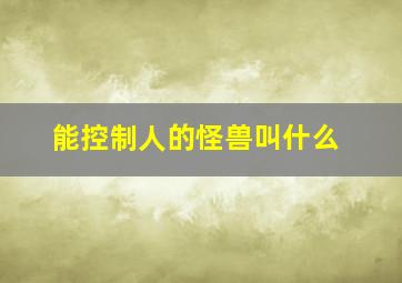 能控制人的怪兽叫什么