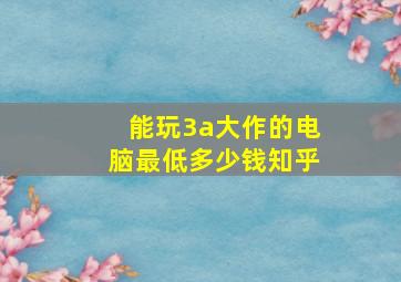 能玩3a大作的电脑最低多少钱知乎