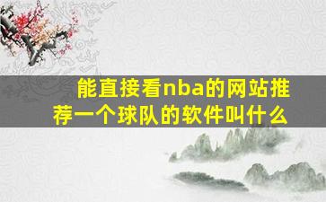 能直接看nba的网站推荐一个球队的软件叫什么