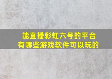 能直播彩虹六号的平台有哪些游戏软件可以玩的