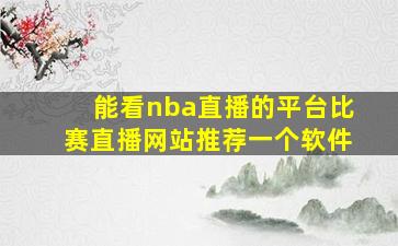 能看nba直播的平台比赛直播网站推荐一个软件