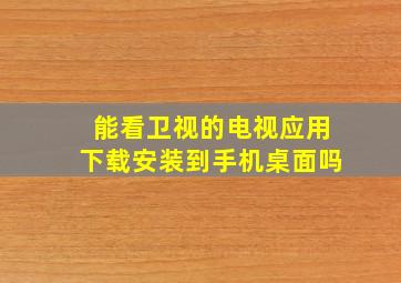 能看卫视的电视应用下载安装到手机桌面吗