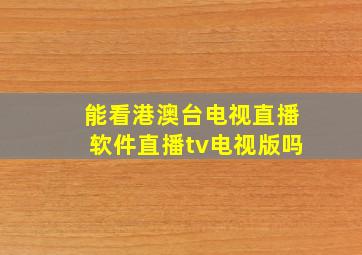 能看港澳台电视直播软件直播tv电视版吗