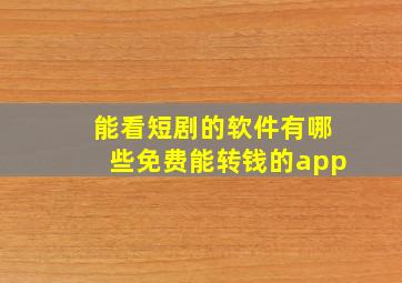 能看短剧的软件有哪些免费能转钱的app