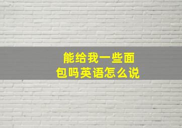 能给我一些面包吗英语怎么说