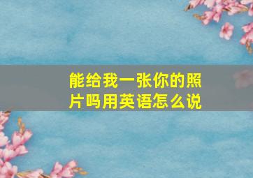 能给我一张你的照片吗用英语怎么说