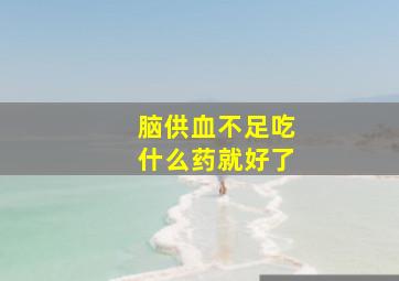 脑供血不足吃什么药就好了