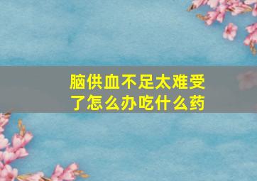 脑供血不足太难受了怎么办吃什么药