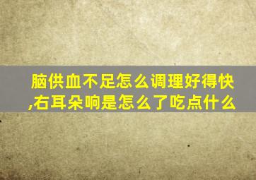 脑供血不足怎么调理好得快,右耳朵响是怎么了吃点什么