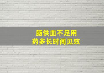 脑供血不足用药多长时间见效