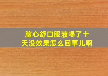 脑心舒口服液喝了十天没效果怎么回事儿啊