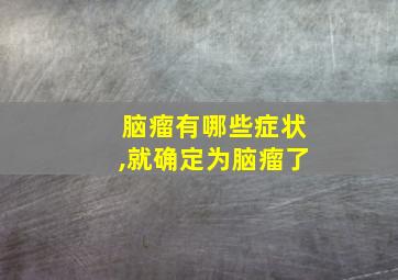 脑瘤有哪些症状,就确定为脑瘤了