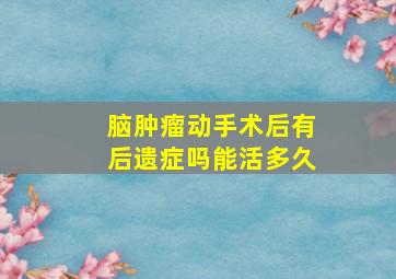 脑肿瘤动手术后有后遗症吗能活多久