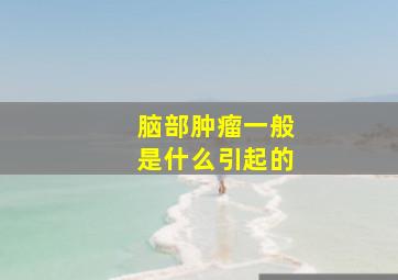 脑部肿瘤一般是什么引起的