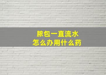 脓包一直流水怎么办用什么药