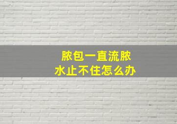 脓包一直流脓水止不住怎么办