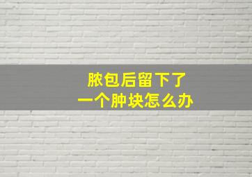 脓包后留下了一个肿块怎么办