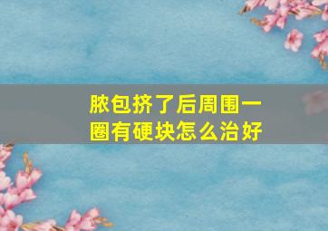 脓包挤了后周围一圈有硬块怎么治好