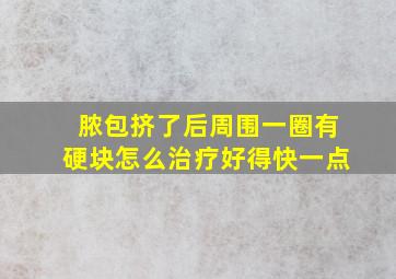 脓包挤了后周围一圈有硬块怎么治疗好得快一点