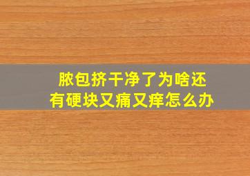 脓包挤干净了为啥还有硬块又痛又痒怎么办