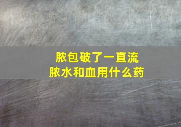 脓包破了一直流脓水和血用什么药