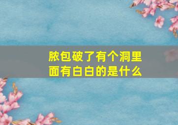 脓包破了有个洞里面有白白的是什么