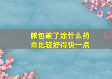 脓包破了涂什么药膏比较好得快一点