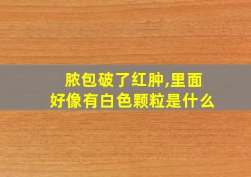 脓包破了红肿,里面好像有白色颗粒是什么