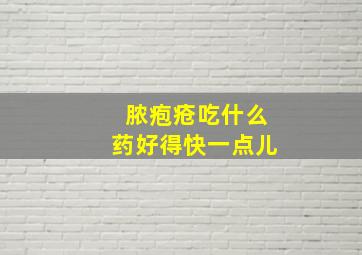 脓疱疮吃什么药好得快一点儿