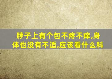 脖子上有个包不疼不痒,身体也没有不适,应该看什么科