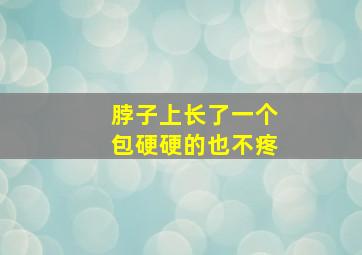 脖子上长了一个包硬硬的也不疼