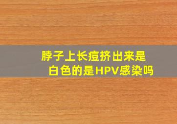 脖子上长痘挤出来是白色的是HPV感染吗