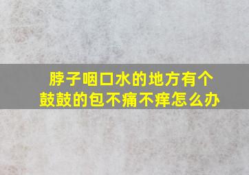 脖子咽口水的地方有个鼓鼓的包不痛不痒怎么办