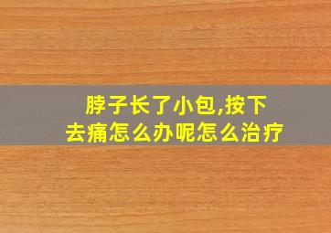 脖子长了小包,按下去痛怎么办呢怎么治疗