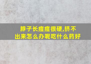 脖子长痘痘很硬,挤不出来怎么办呢吃什么药好