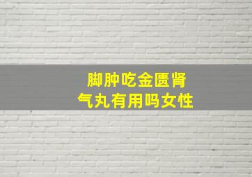 脚肿吃金匮肾气丸有用吗女性